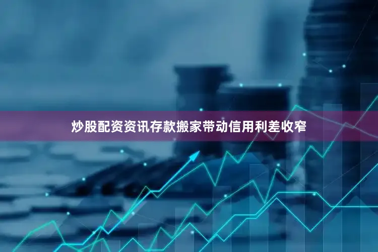 炒股配资资讯存款搬家带动信用利差收窄