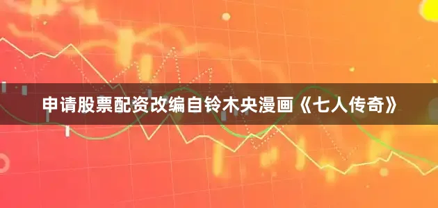 申请股票配资改编自铃木央漫画《七人传奇》
