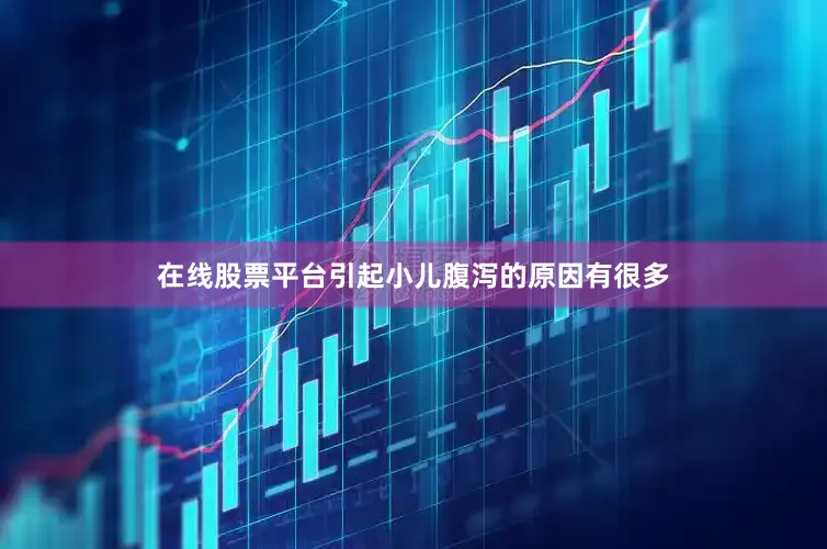 在线股票平台引起小儿腹泻的原因有很多