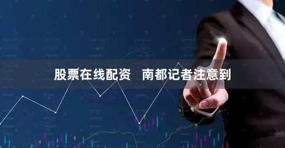 股票在线配资   南都记者注意到