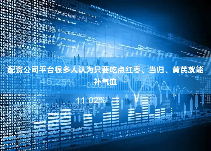 配资公司平台很多人认为只要吃点红枣、当归、黄芪就能补气血