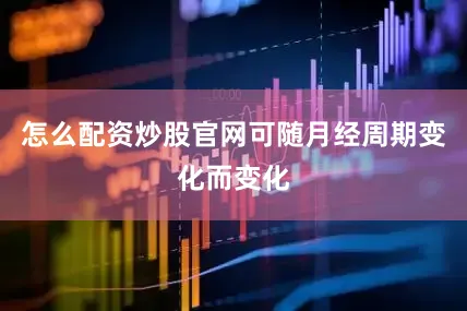 怎么配资炒股官网可随月经周期变化而变化
