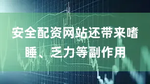 安全配资网站还带来嗜睡、乏力等副作用