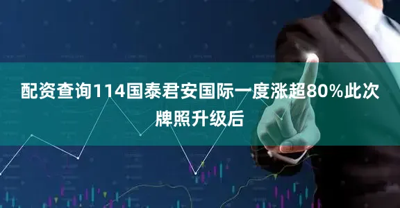 配资查询114国泰君安国际一度涨超80%此次牌照升级后