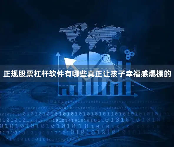 正规股票杠杆软件有哪些真正让孩子幸福感爆棚的