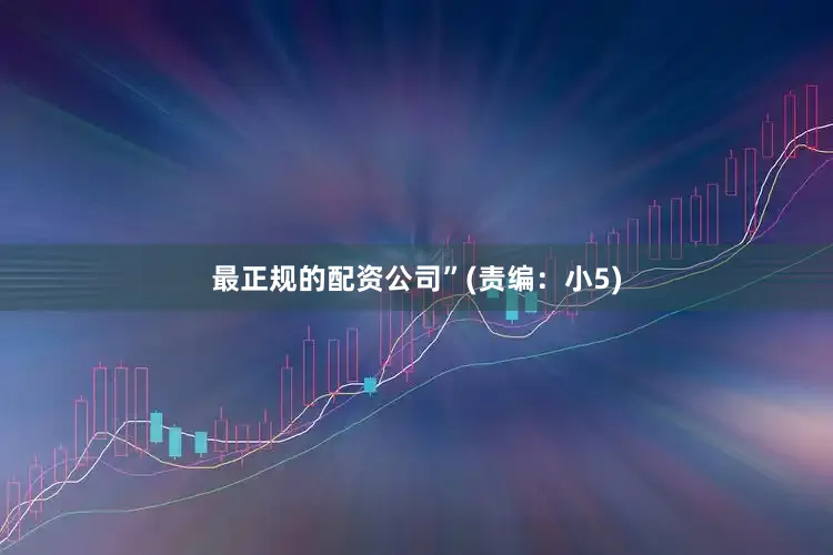 最正规的配资公司”(责编：小5)