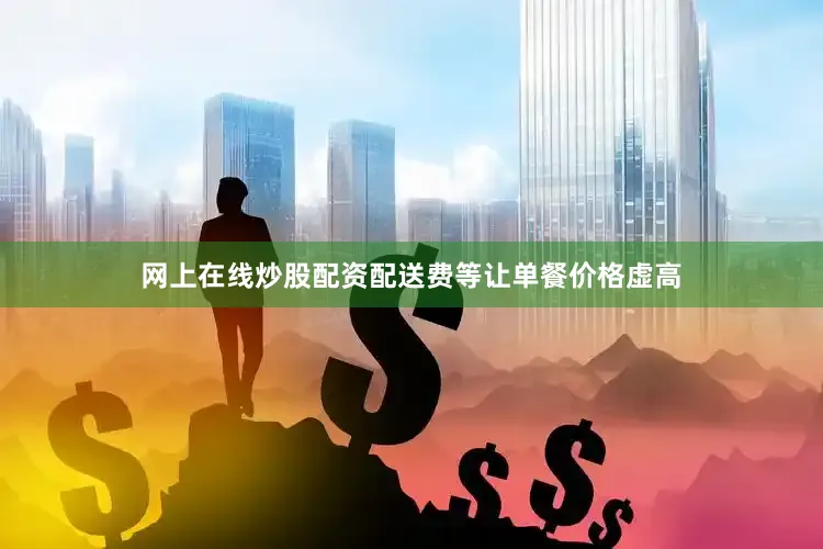 网上在线炒股配资配送费等让单餐价格虚高