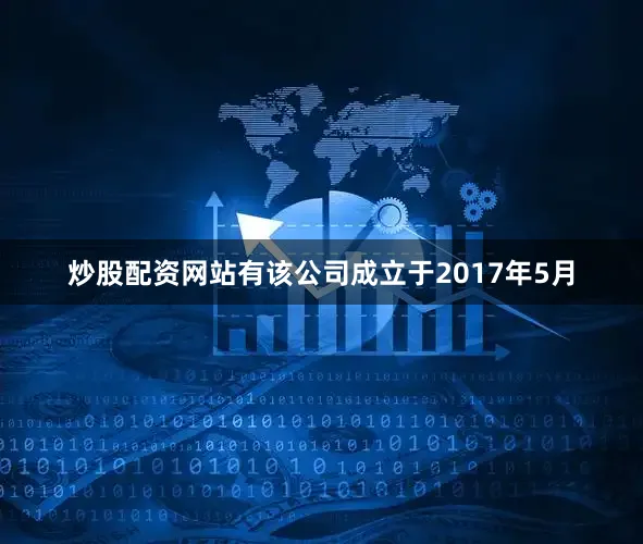炒股配资网站有该公司成立于2017年5月