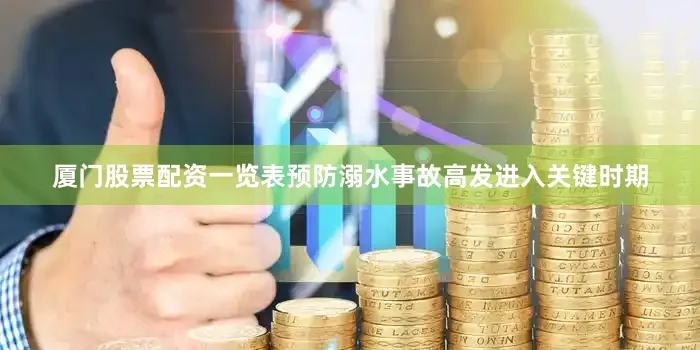 厦门股票配资一览表预防溺水事故高发进入关键时期