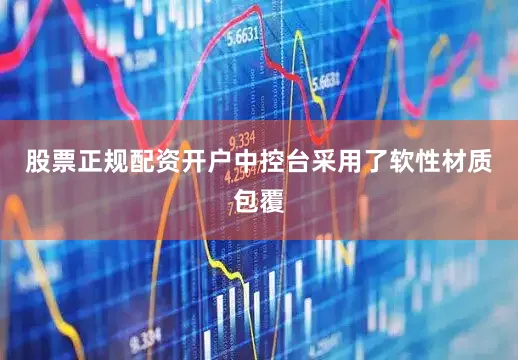 股票正规配资开户中控台采用了软性材质包覆