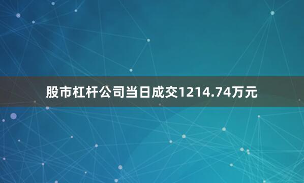 股市杠杆公司当日成交1214.74万元