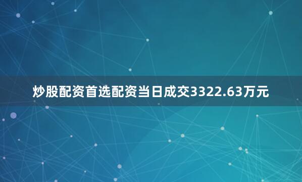 炒股配资首选配资当日成交3322.63万元