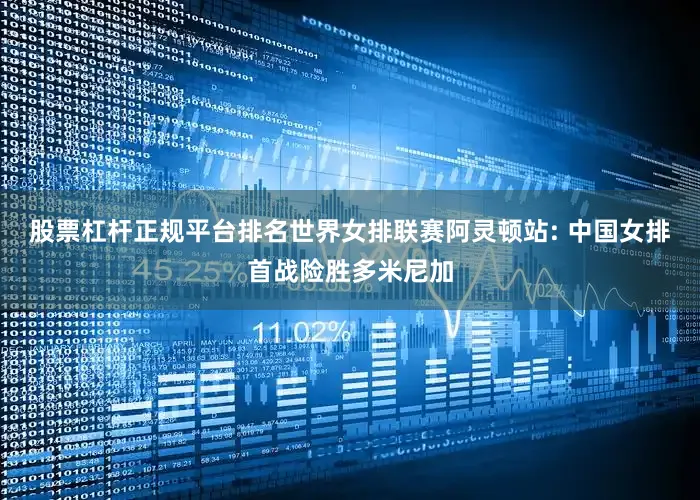 股票杠杆正规平台排名世界女排联赛阿灵顿站: 中国女排首战险胜多米尼加