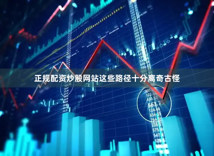 正规配资炒股网站这些路径十分离奇古怪