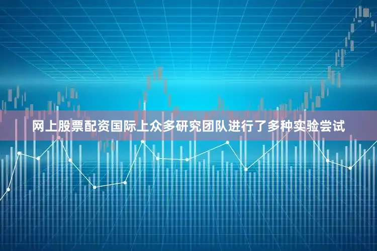 网上股票配资国际上众多研究团队进行了多种实验尝试
