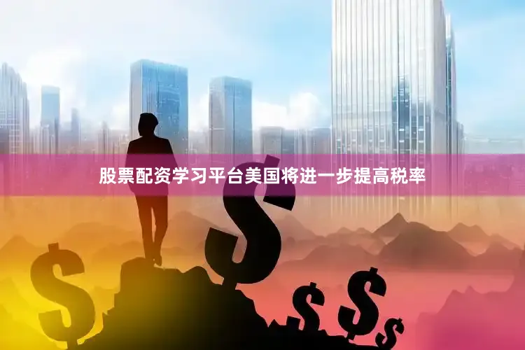 股票配资学习平台美国将进一步提高税率