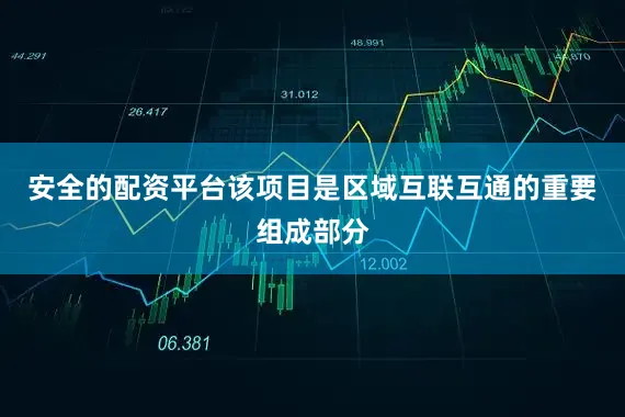 安全的配资平台该项目是区域互联互通的重要组成部分