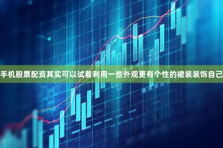 手机股票配资其实可以试着利用一些外观更有个性的裙装装饰自己
