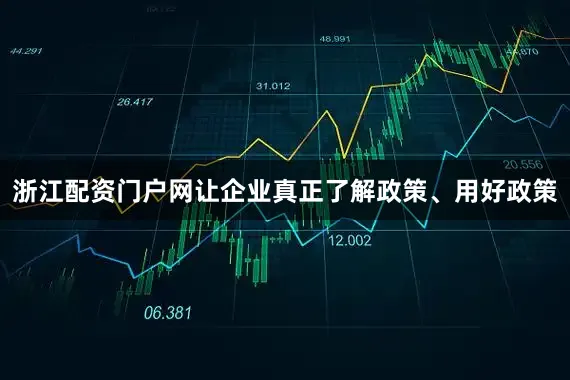 浙江配资门户网让企业真正了解政策、用好政策