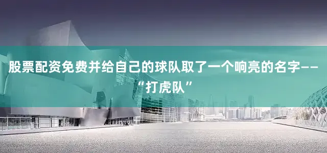 股票配资免费并给自己的球队取了一个响亮的名字——“打虎队”
