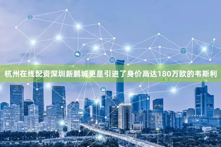 杭州在线配资深圳新鹏城更是引进了身价高达180万欧的韦斯利