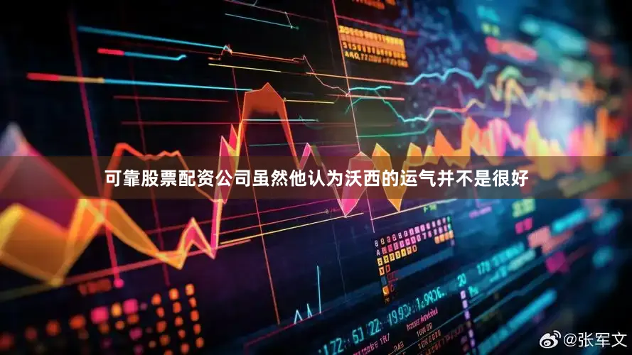 可靠股票配资公司虽然他认为沃西的运气并不是很好