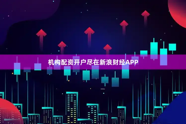 机构配资开户尽在新浪财经APP