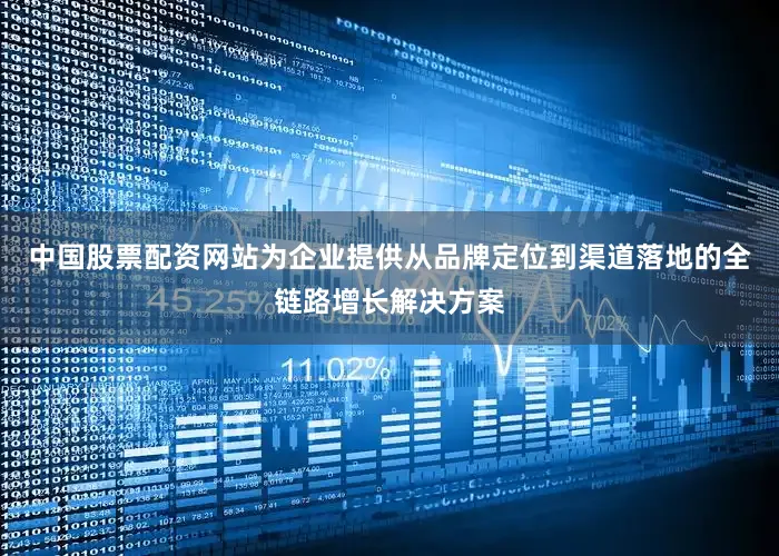 中国股票配资网站为企业提供从品牌定位到渠道落地的全链路增长解决方案