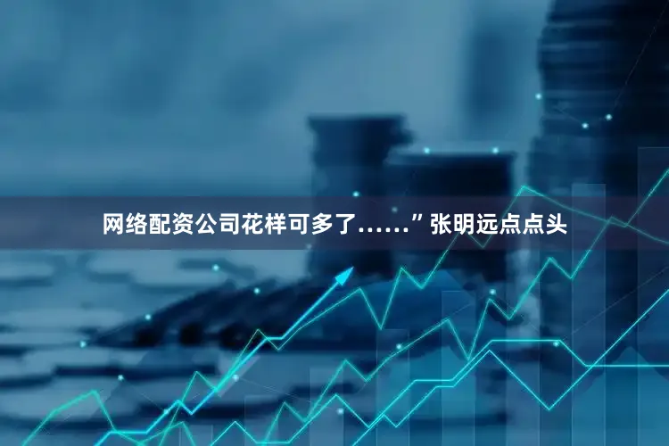 网络配资公司花样可多了……”张明远点点头