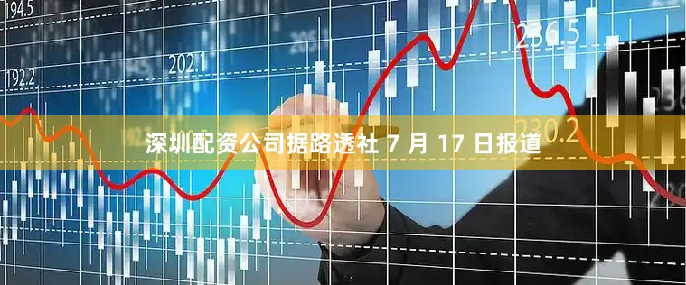 深圳配资公司据路透社 7 月 17 日报道
