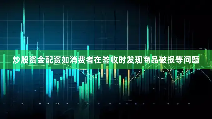 炒股资金配资如消费者在签收时发现商品破损等问题