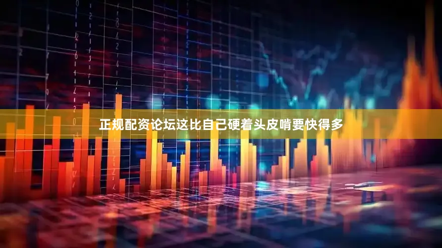 正规配资论坛这比自己硬着头皮啃要快得多