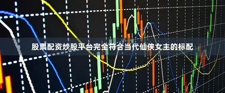 股票配资炒股平台完全符合当代仙侠女主的标配