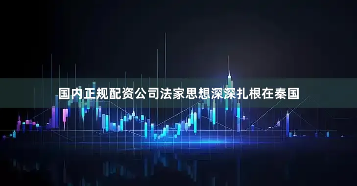 国内正规配资公司法家思想深深扎根在秦国