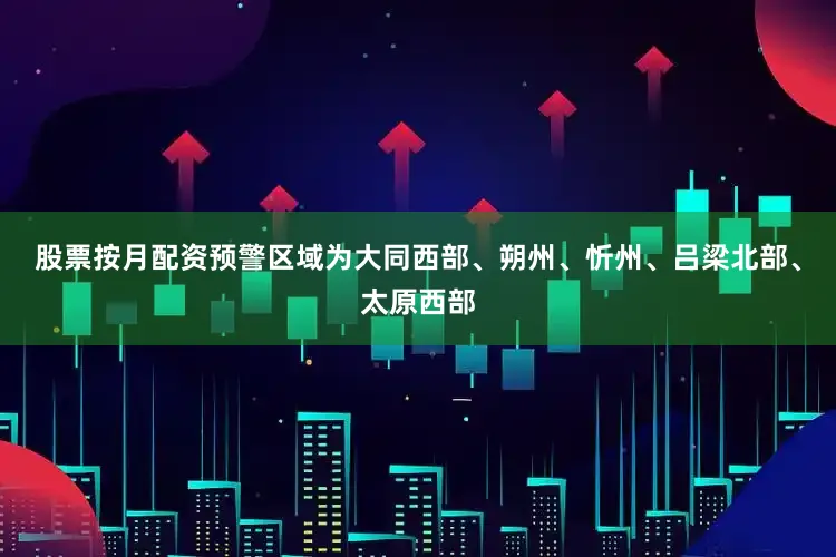 股票按月配资预警区域为大同西部、朔州、忻州、吕梁北部、太原西部