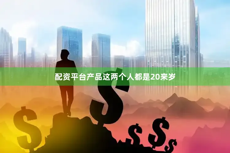 配资平台产品这两个人都是20来岁