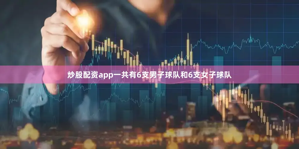 炒股配资app一共有6支男子球队和6支女子球队