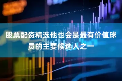 股票配资精选他也会是最有价值球员的主要候选人之一