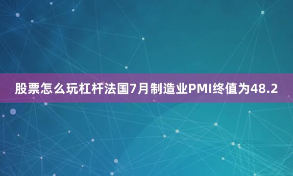 股票怎么玩杠杆　　法国7月制造业PMI终值为48.2