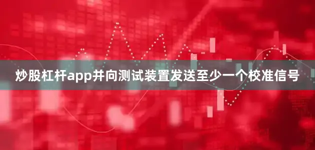 炒股杠杆app并向测试装置发送至少一个校准信号