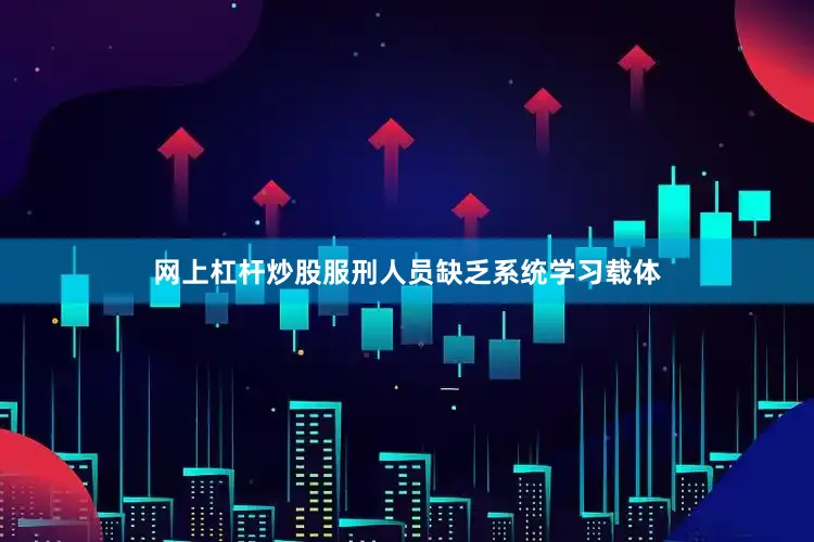 网上杠杆炒股服刑人员缺乏系统学习载体