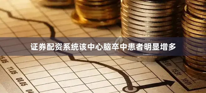 证券配资系统该中心脑卒中患者明显增多