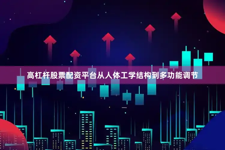 高杠杆股票配资平台从人体工学结构到多功能调节