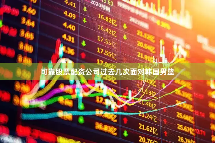 可靠股票配资公司过去几次面对韩国男篮
