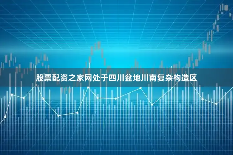 股票配资之家网处于四川盆地川南复杂构造区