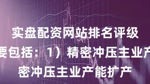 实盘配资网站排名评级理由主要包括：1）精密冲压主业产能扩产