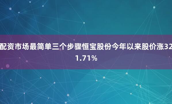 配资市场最简单三个步骤恒宝股份今年以来股价涨321.71%
