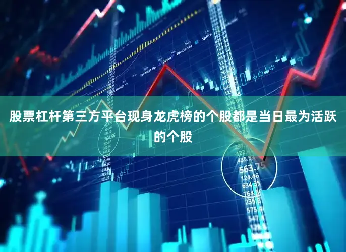 股票杠杆第三方平台现身龙虎榜的个股都是当日最为活跃的个股