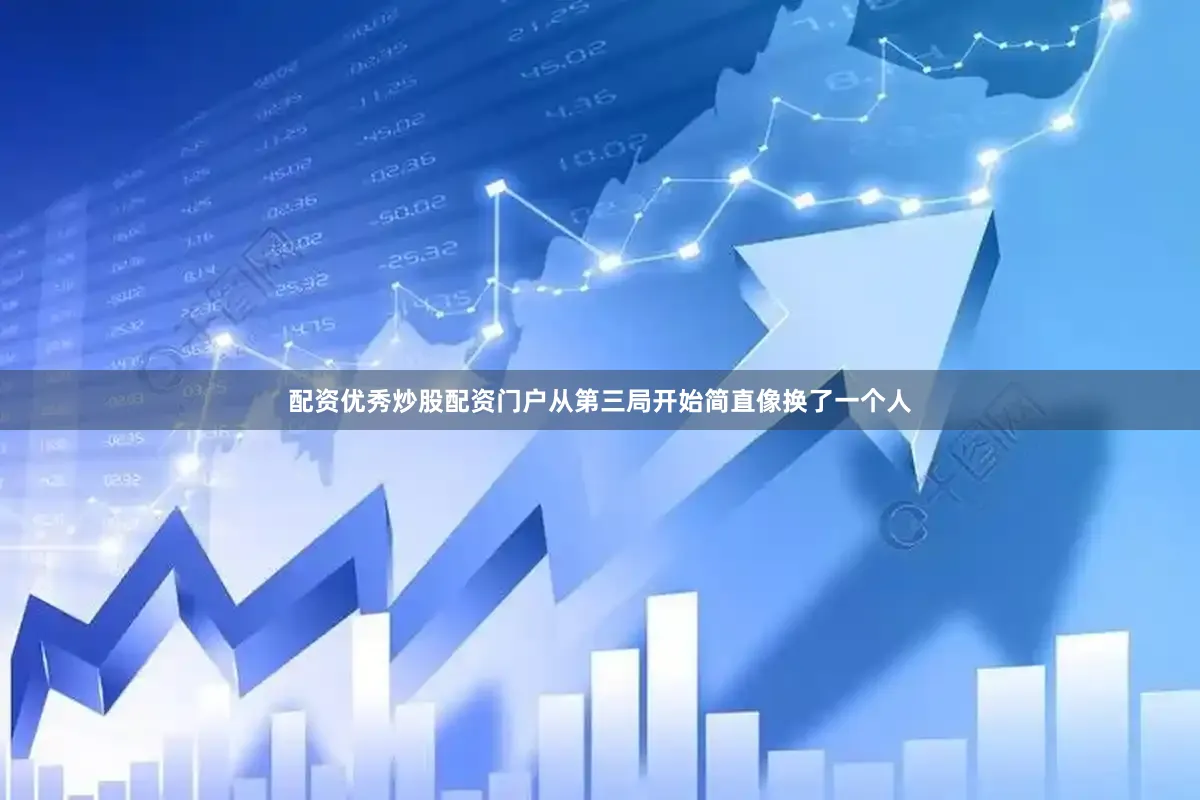 配资优秀炒股配资门户从第三局开始简直像换了一个人