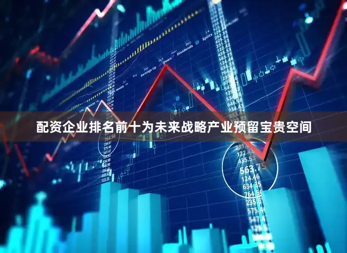 配资企业排名前十为未来战略产业预留宝贵空间
